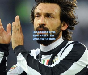 开云_维希涅夫斯基坦言主场迎战荷兰如圆梦 澄清染牌风波源于规则误解