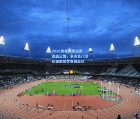 开云体育官网：2026世界杯预选赛激战正酣，多支豪门球队提前锁定晋级席位