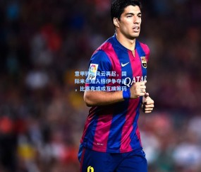 【kaiyun】意甲转会风云再起，国际米兰加入格伊争夺战，比塞克或成互换筹码