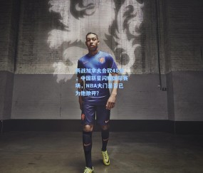 【开云体育官网】两战加拿大合砍48分，中国新星闪耀国际赛场，NBA大门是否已为他敞开？