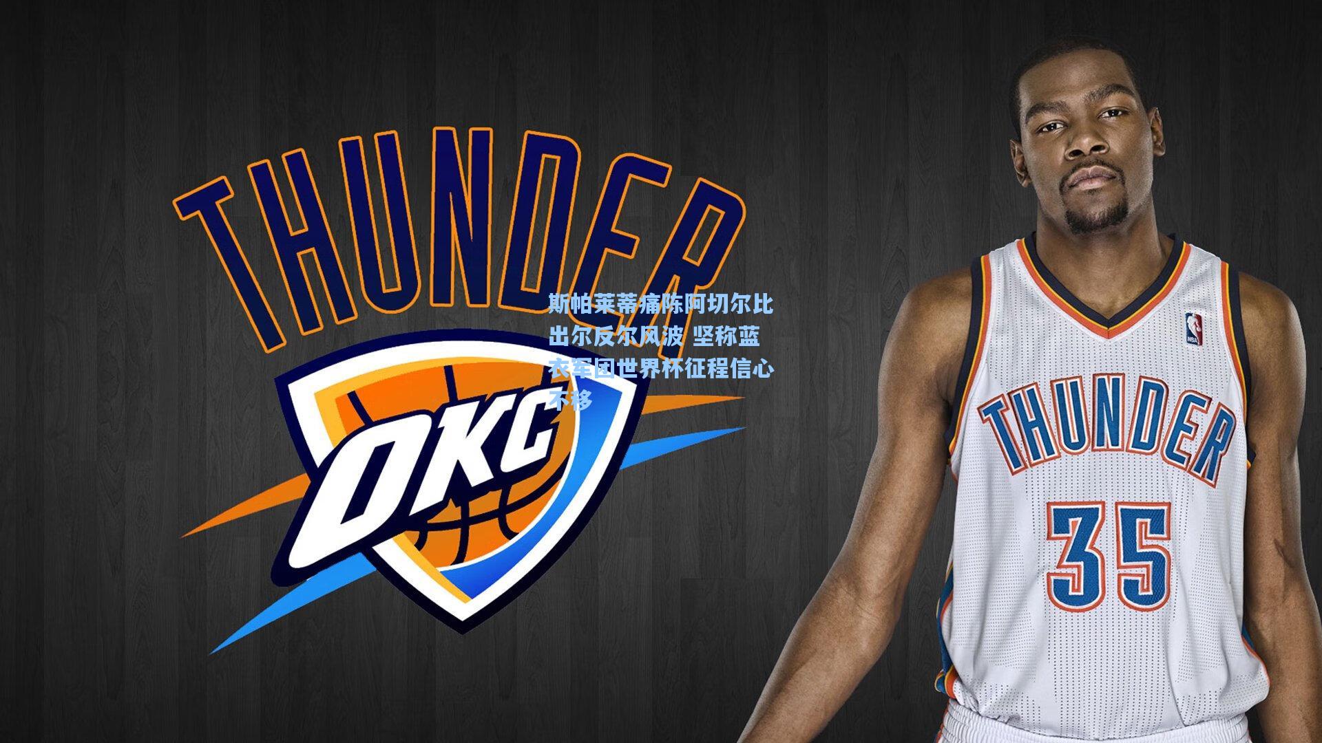 斯帕莱蒂痛陈阿切尔比出尔反尔风波 坚称蓝衣军团世界杯征程信心不移