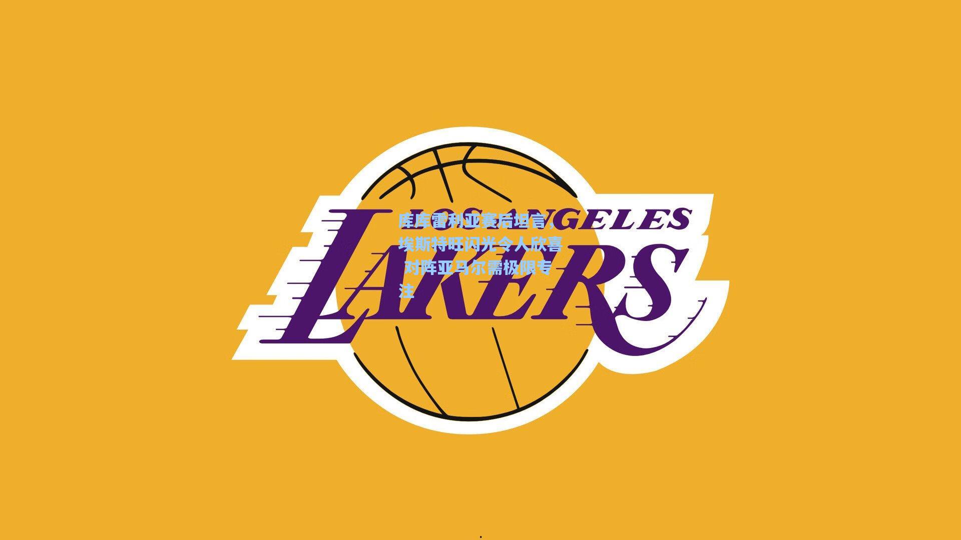 库库雷利亚赛后坦言,埃斯特旺闪光令人欣喜 对阵亚马尔需极限专注