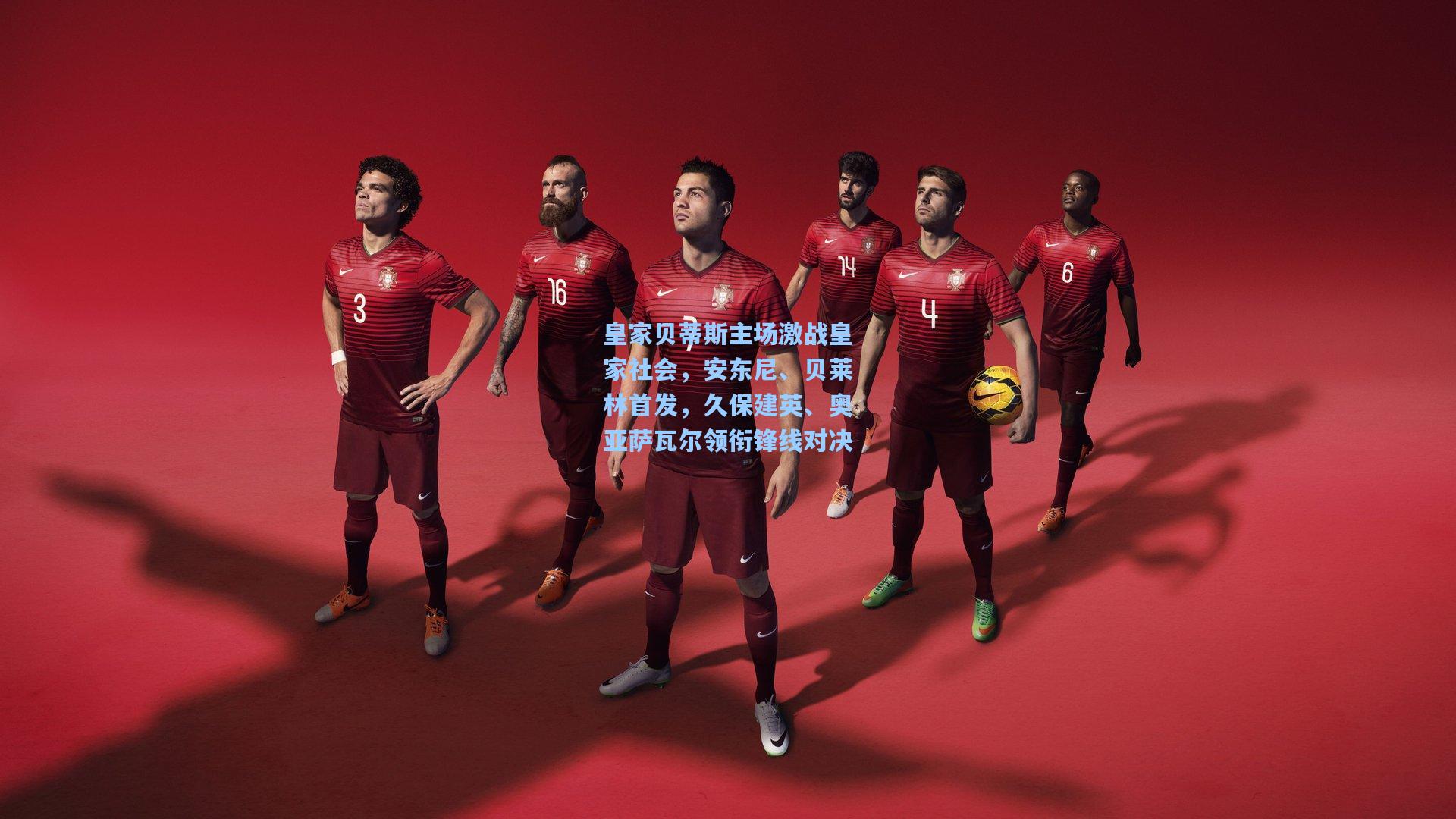 皇家贝蒂斯主场激战皇家社会,安东尼、贝莱林首发,久保建英、奥亚萨瓦尔领衔锋线对决