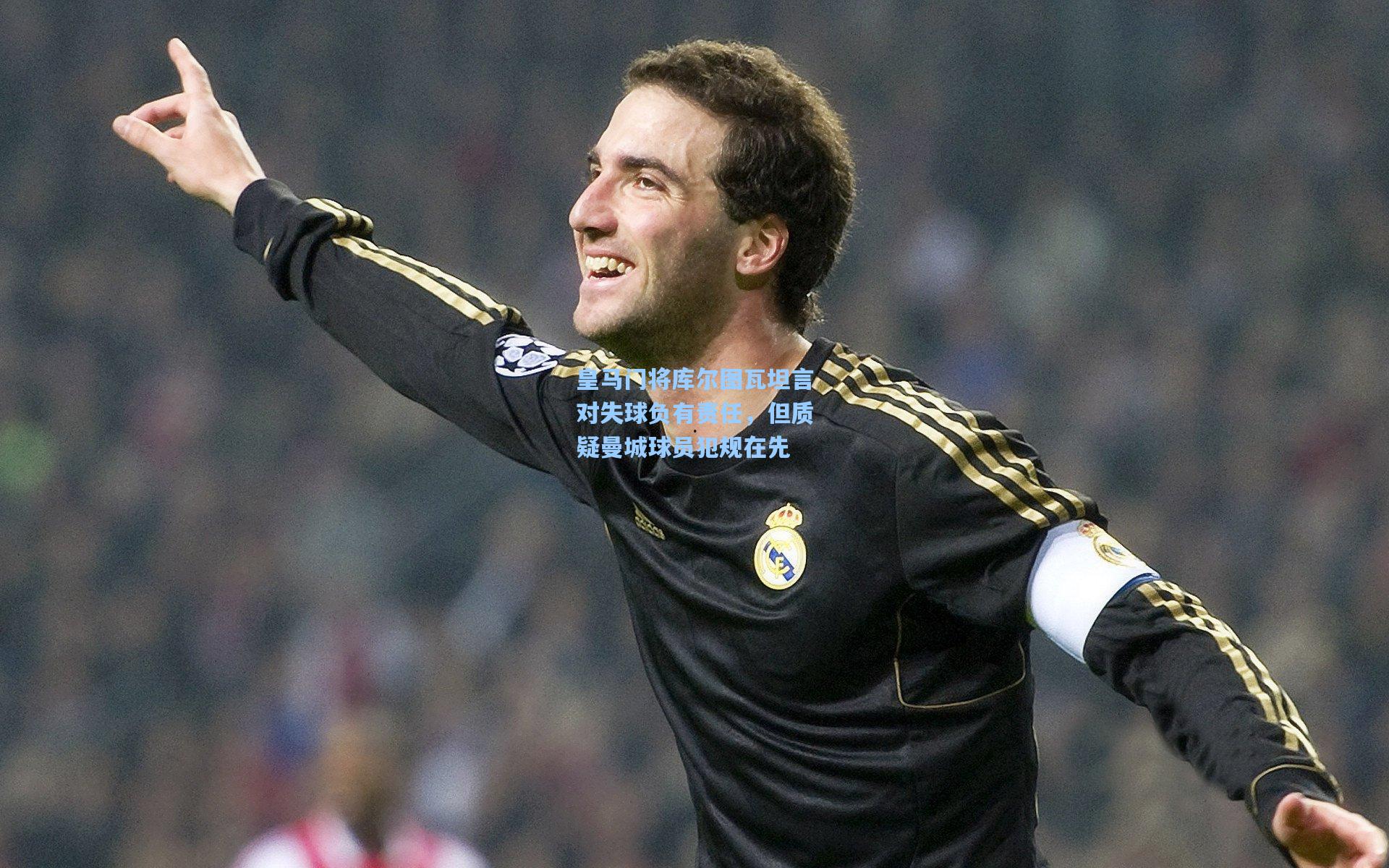 皇马门将库尔图瓦坦言对失球负有责任,但质疑曼城球员犯规在先