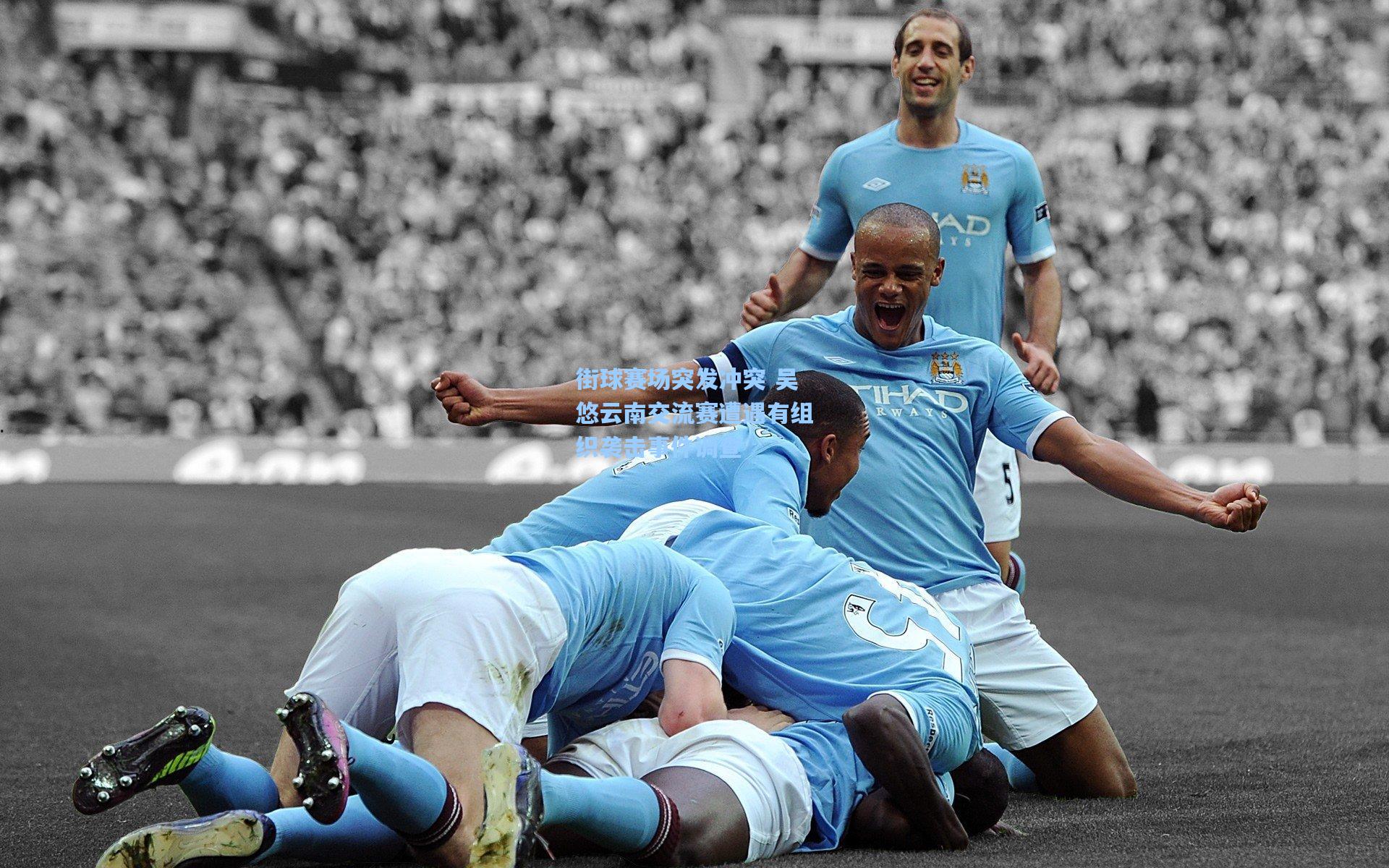 街球赛场突发冲突 吴悠云南交流赛遭遇有组织袭击事件调查