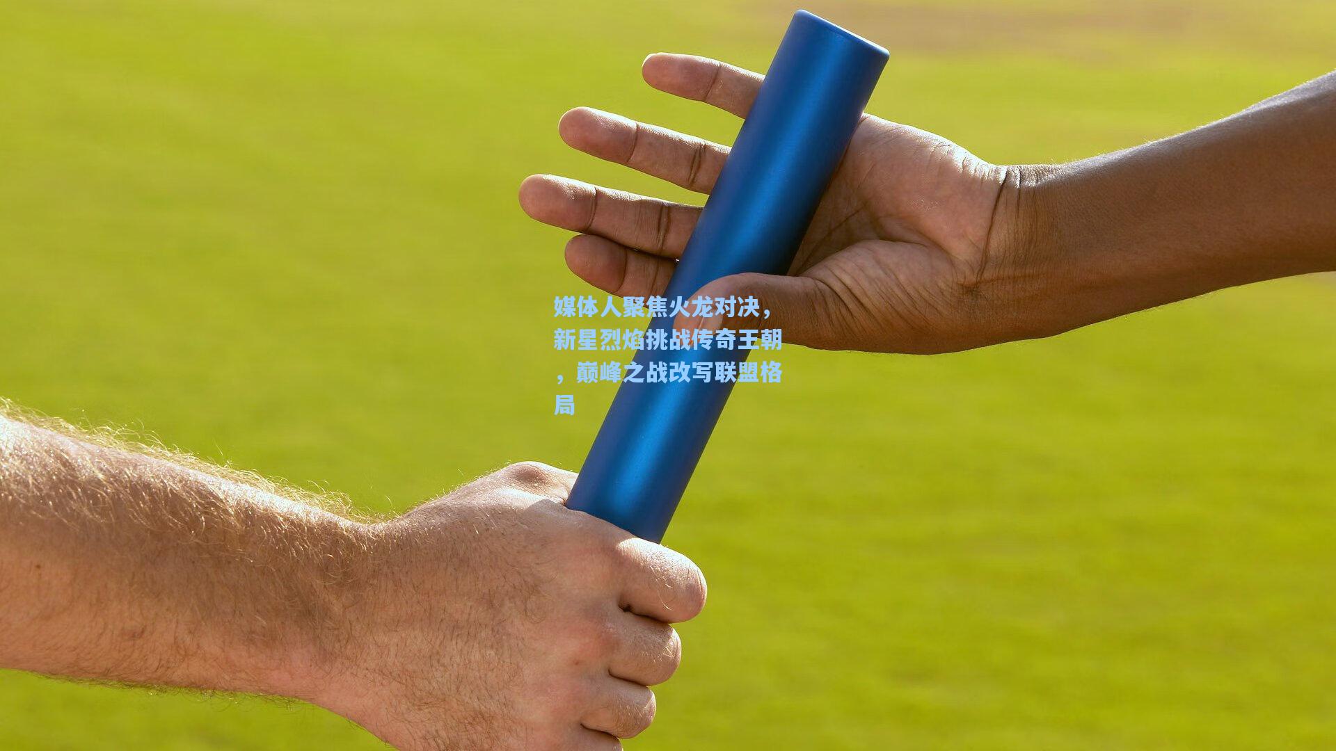 媒体人聚焦火龙对决,新星烈焰挑战传奇王朝,巅峰之战改写联盟格局