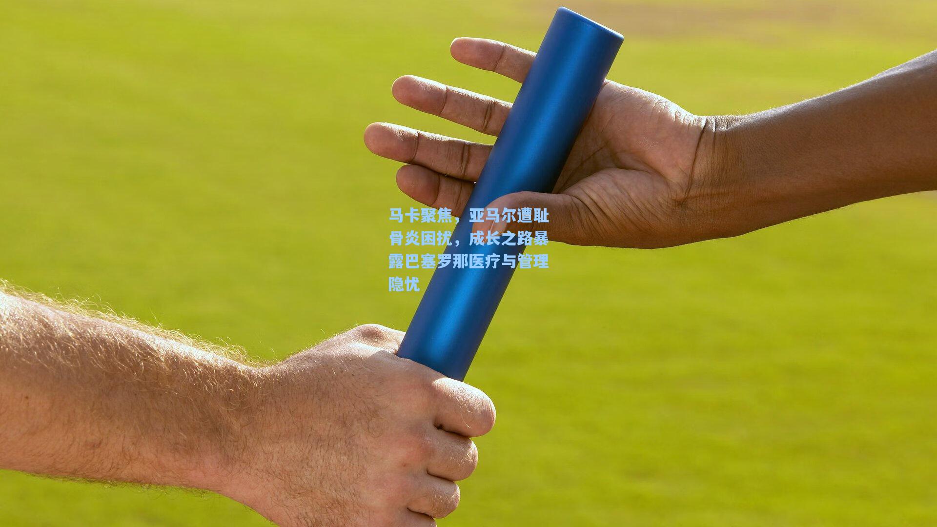 马卡聚焦，亚马尔遭耻骨炎困扰，成长之路暴露巴塞罗那医疗与管理隐忧