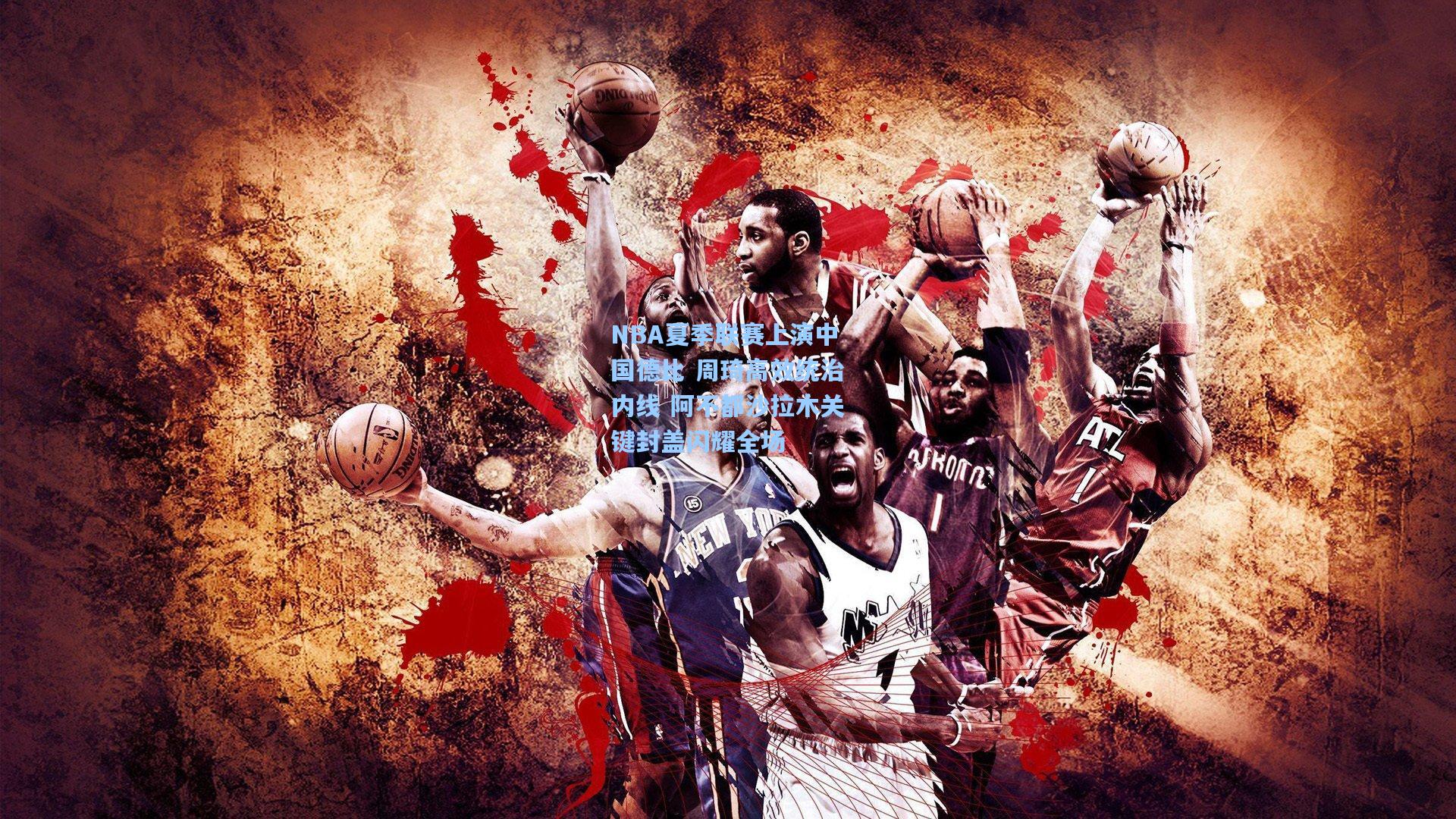 NBA夏季联赛上演中国德比 周琦高效统治内线 阿不都沙拉木关键封盖闪耀全场