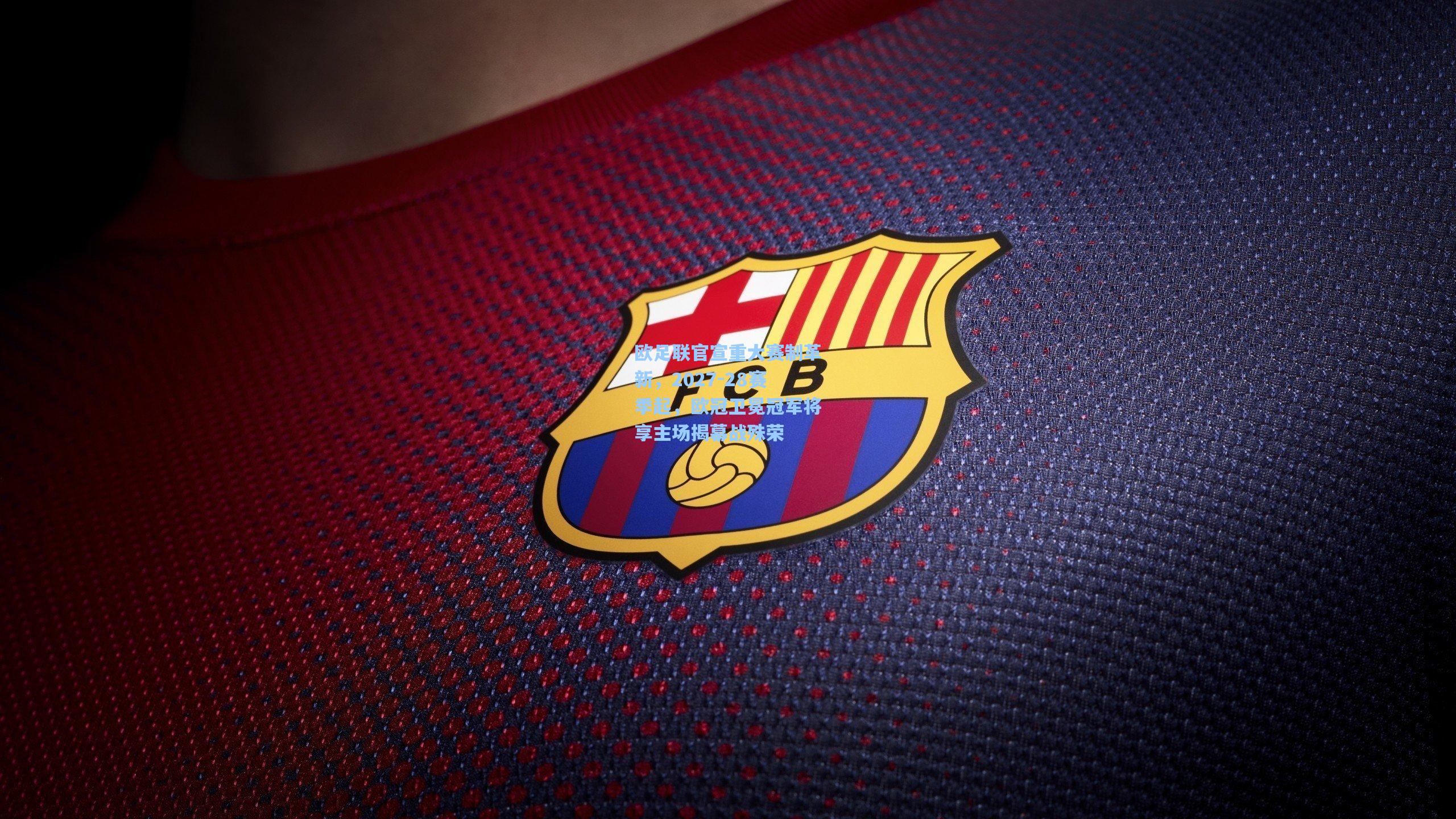 欧足联官宣重大赛制革新，2027-28赛季起，欧冠卫冕冠军将享主场揭幕战殊荣