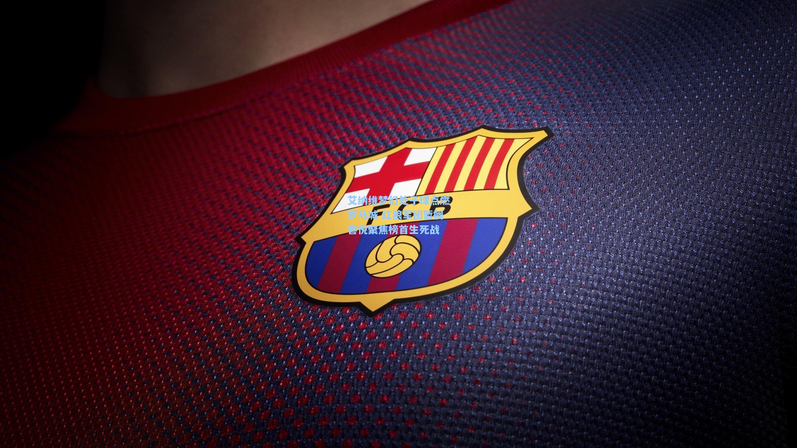 艾纳维梦幻处子球点燃罗马城 红狼军团暂搁喜悦聚焦榜首生死战