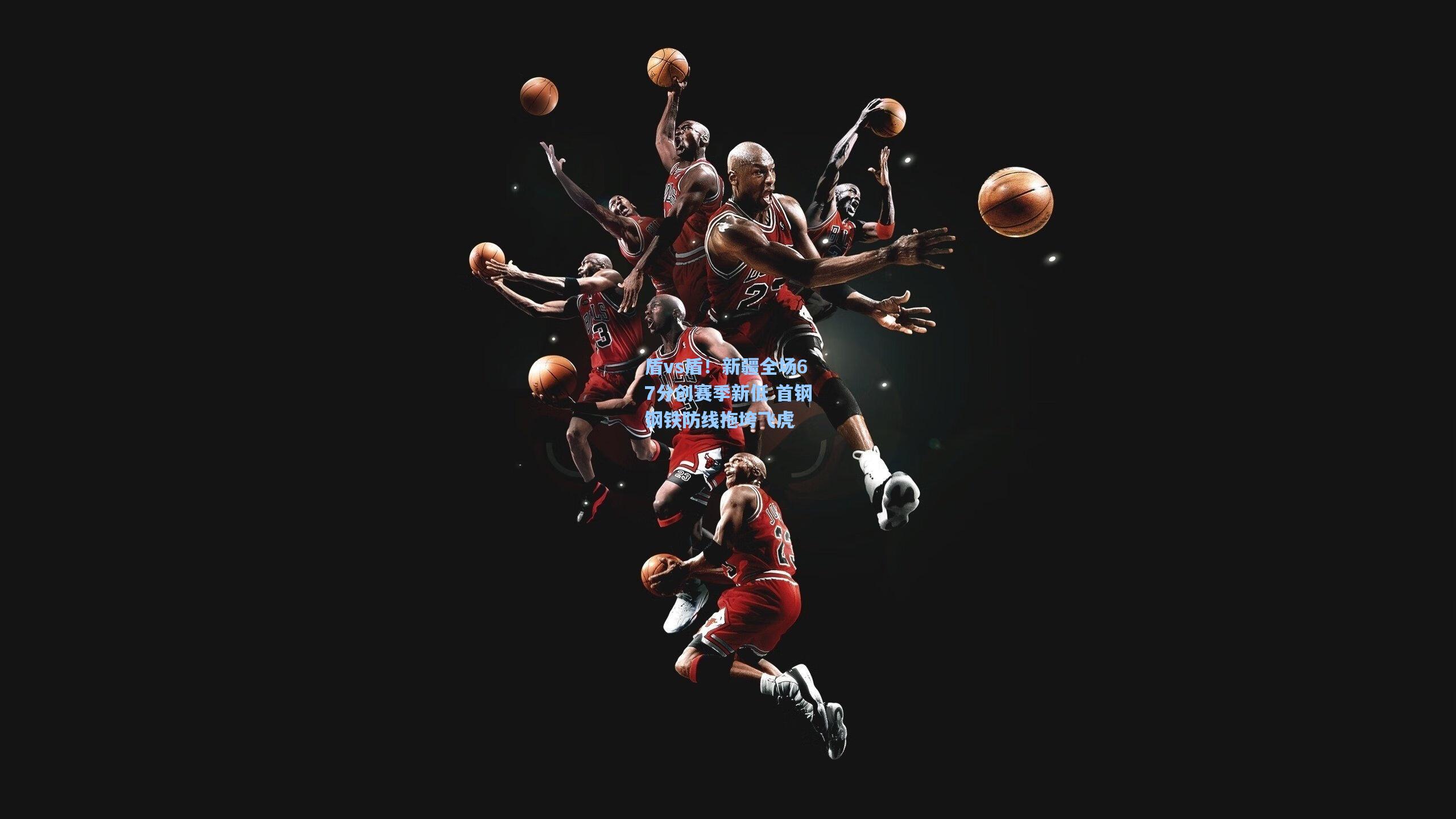 盾vs盾！新疆全场67分创赛季新低 首钢钢铁防线拖垮飞虎