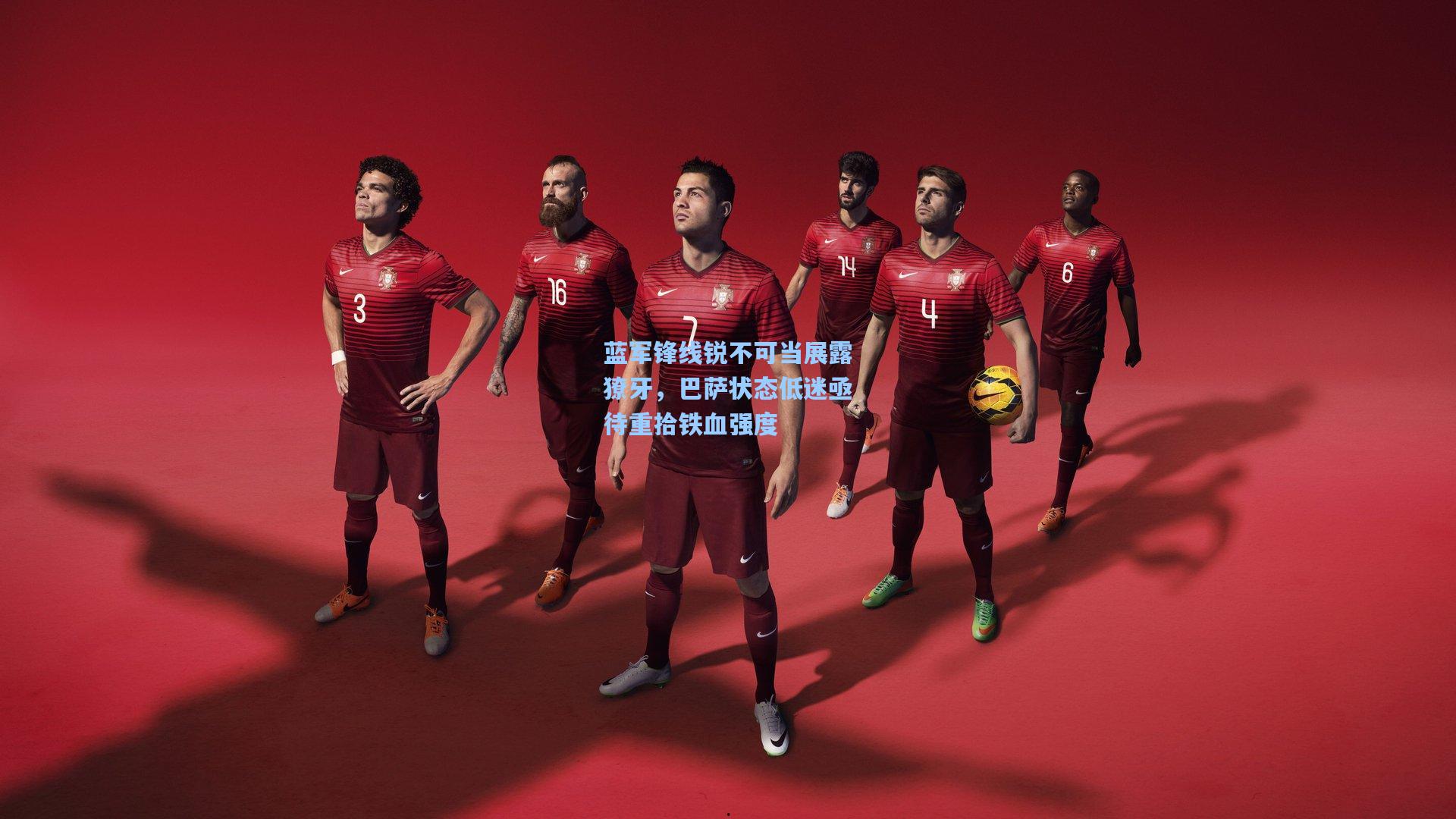 蓝军锋线锐不可当展露獠牙，巴萨状态低迷亟待重拾铁血强度