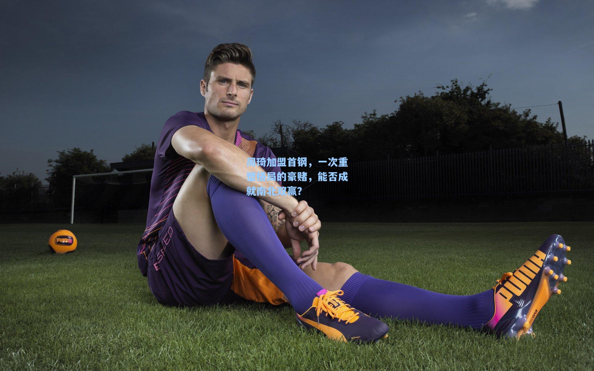 周琦加盟首钢,一次重塑格局的豪赌,能否成就南北双赢?