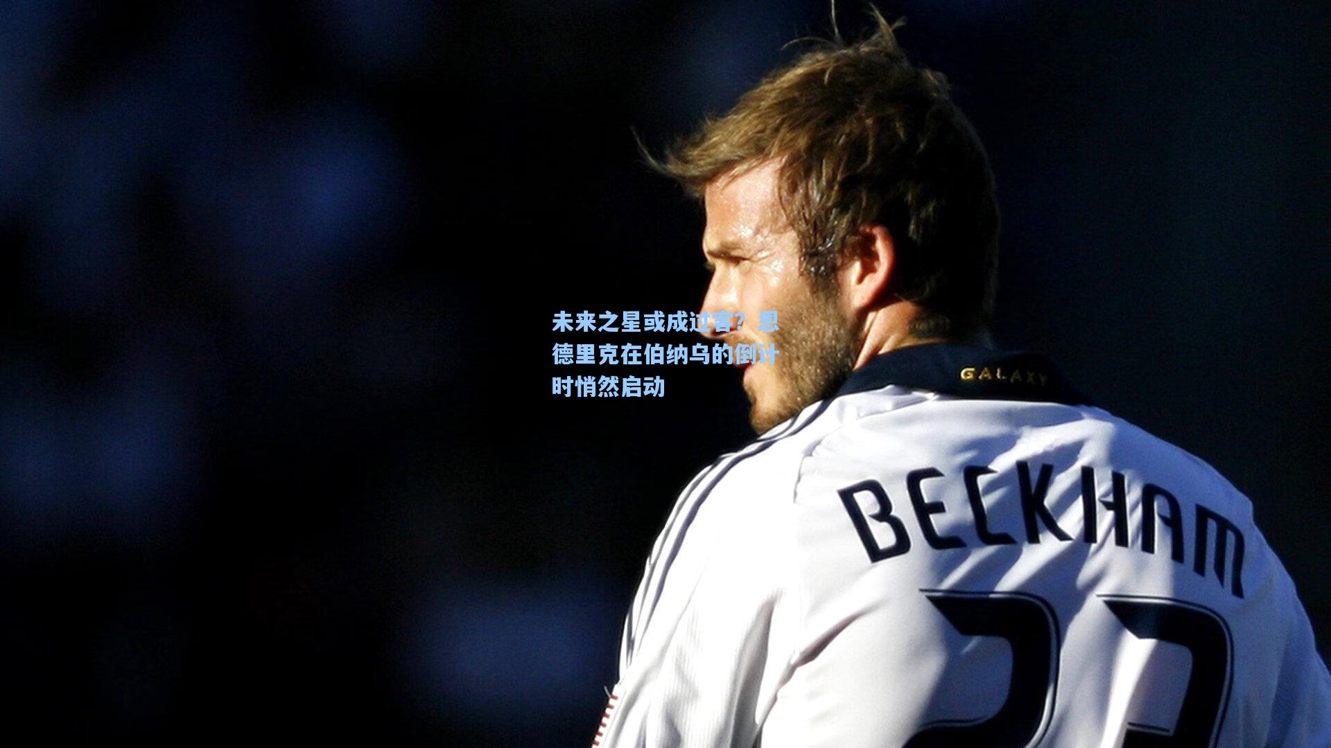 未来之星或成过客？恩德里克在伯纳乌的倒计时悄然启动