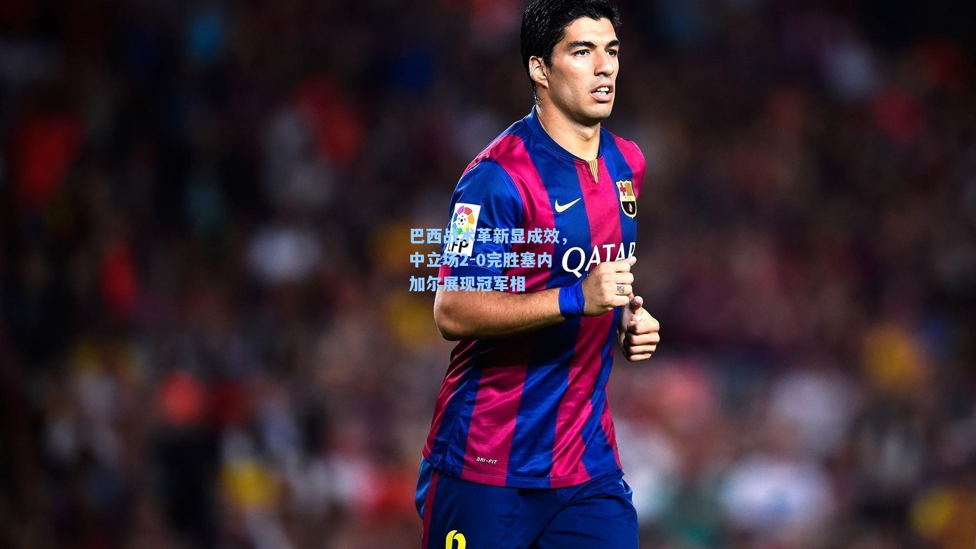 巴西战术革新显成效,中立场2-0完胜塞内加尔展现冠军相