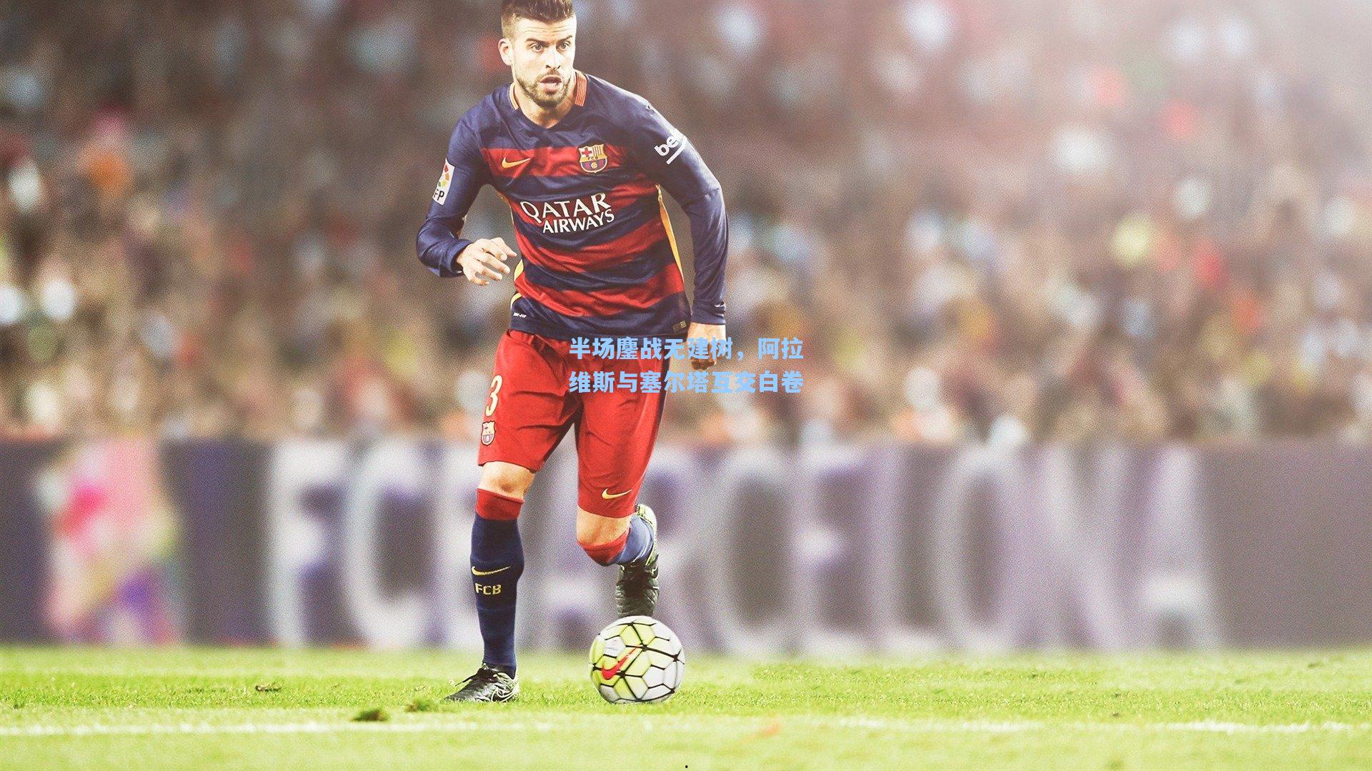 半场鏖战无建树,阿拉维斯与塞尔塔互交白卷