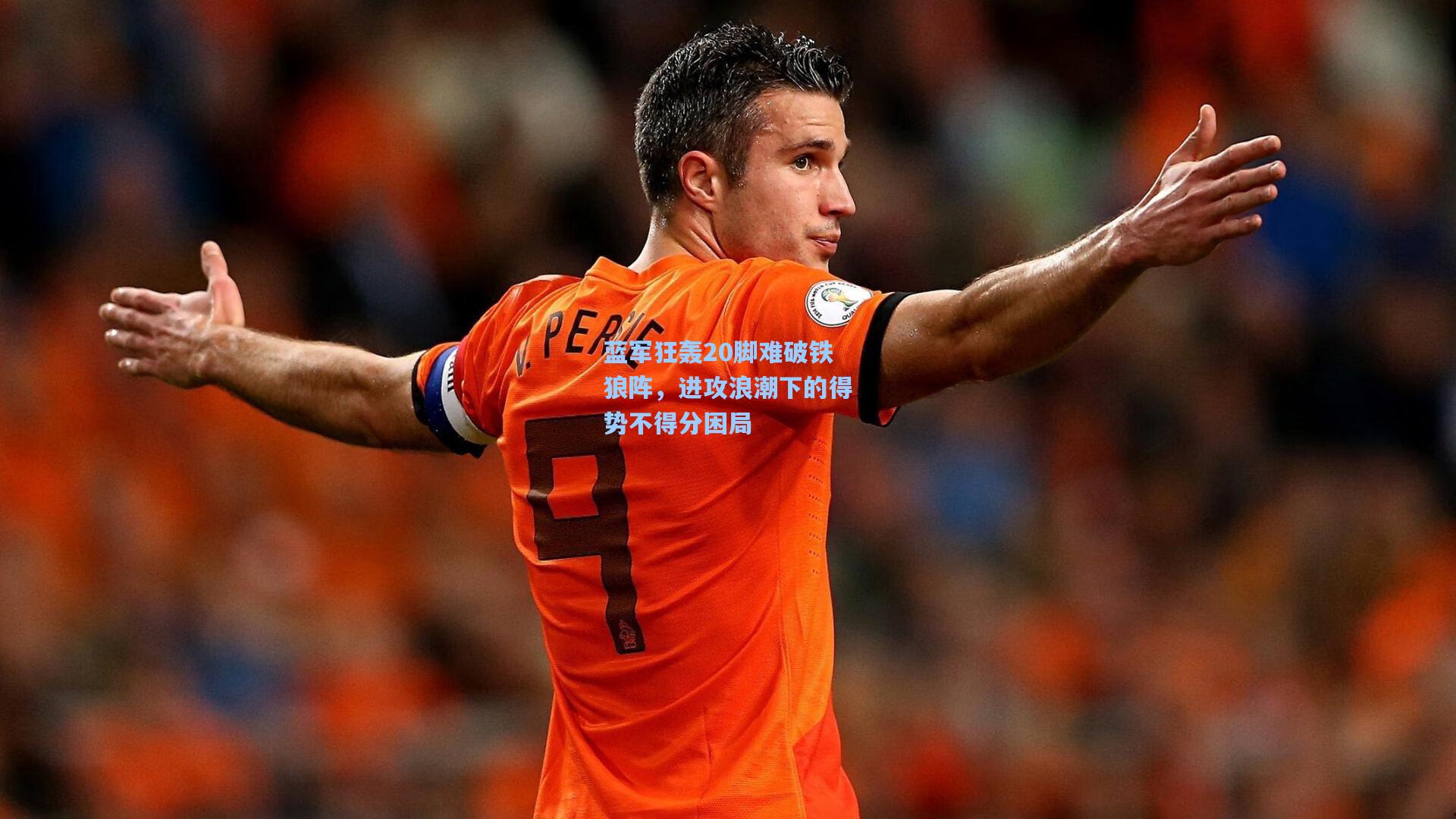 蓝军狂轰20脚难破铁狼阵,进攻浪潮下的得势不得分困局