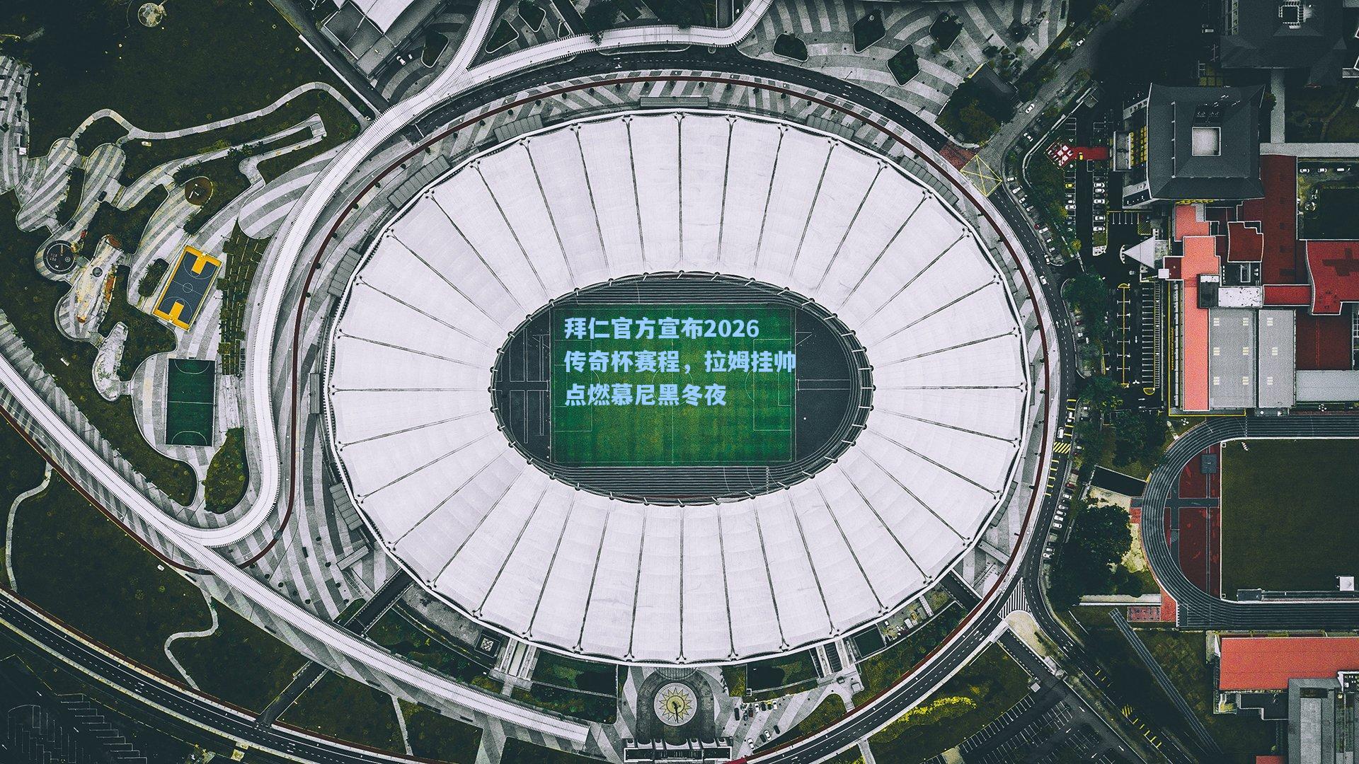 拜仁官方宣布2026传奇杯赛程,拉姆挂帅点燃慕尼黑冬夜