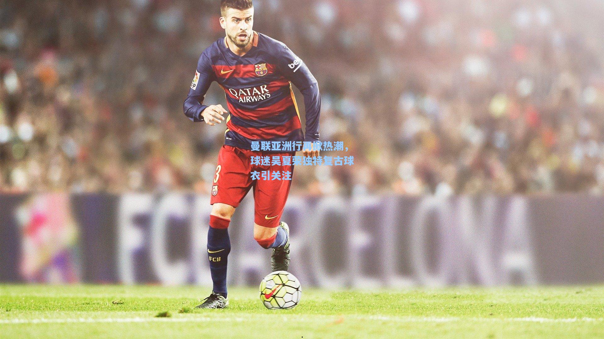 曼联亚洲行再掀热潮，球迷吴夏荣独特复古球衣引关注